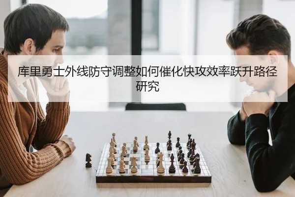 库里勇士外线防守调整如何催化快攻效率跃升路径研究